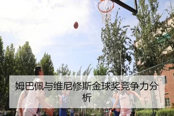 姆巴佩与维尼修斯金球奖竞争力分析